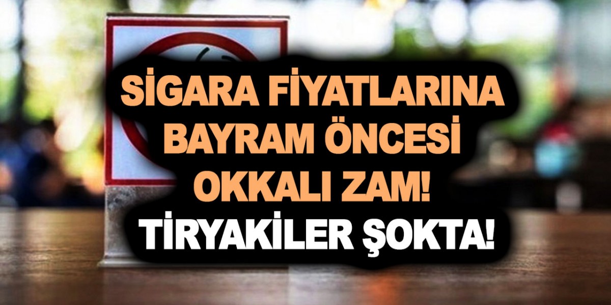 Güncel sigara fiyatlarına Bayram öncesi kaç para zam geldi? Sigara fiyatlarına mega zam yapıldı! Tiryakiler şokta!
