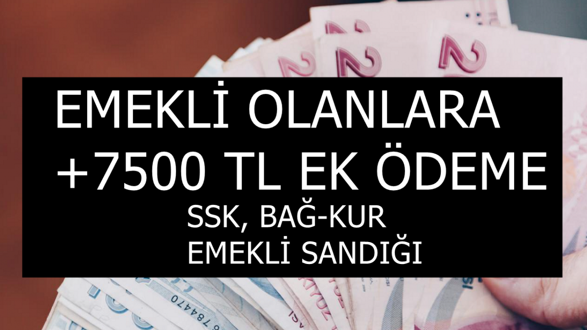 Emekli Olduysanız Maaşınızla Birlikte 7500 TL Ek Ödeme Alabilirsiniz! SSK, Bağ-Kur, Emekli Sandığı ve EYT Emeklilerine Verilecek!