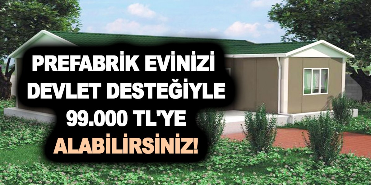 Şipşak prefabrik eviniz oluyor! 70 metrekare 2+1 prefabrik evinizi devlet desteğiyle 99.000 TL'ye alabilirsiniz!