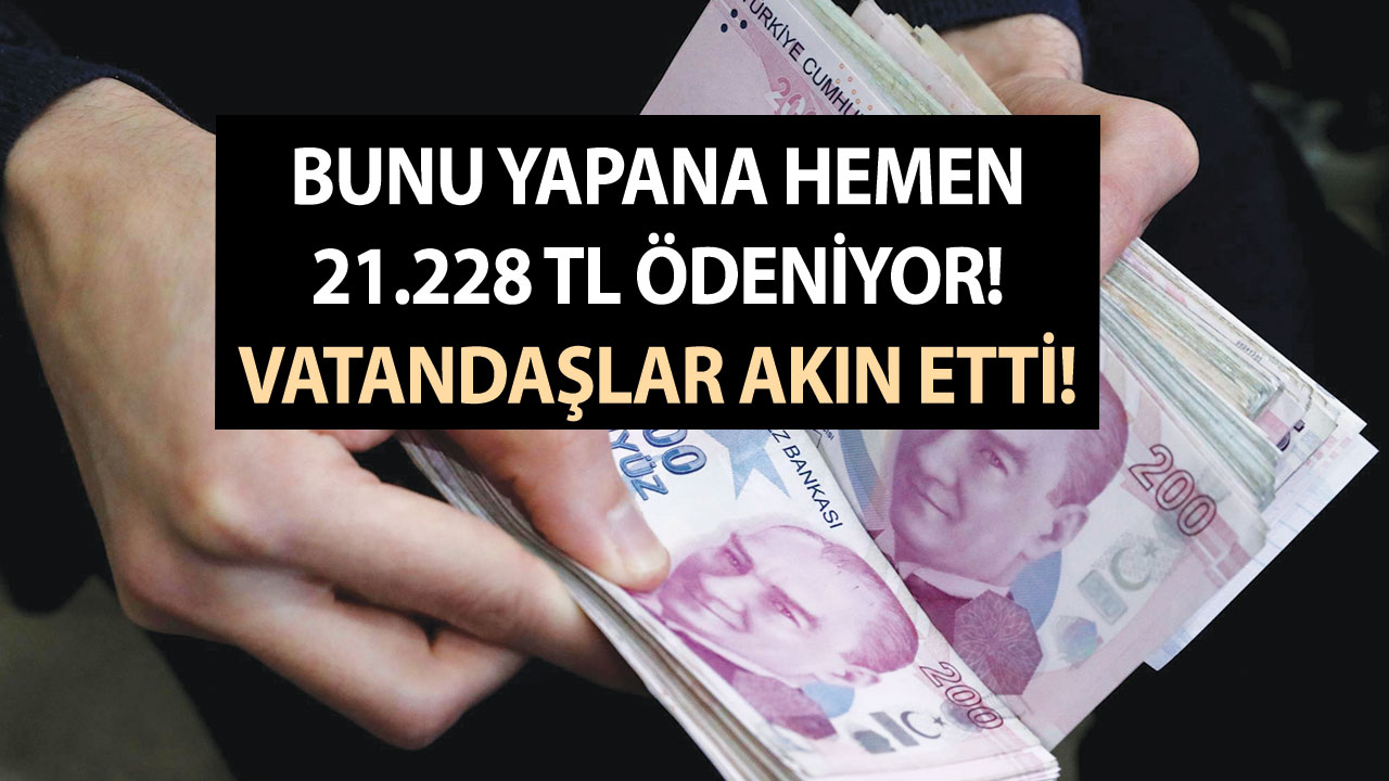 Bunu yapana hemen 21.228 TL ödeniyor! Vatandaşlar akın etti! 