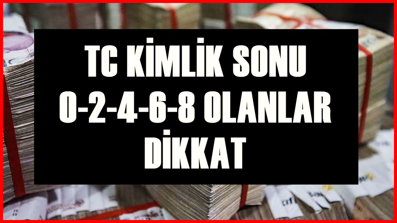Az evvel nihayete erdi! TC kimlik numarası son rakamı: 0-2-4-6-8 olanlar 32.000 TL ödeme alıyor!