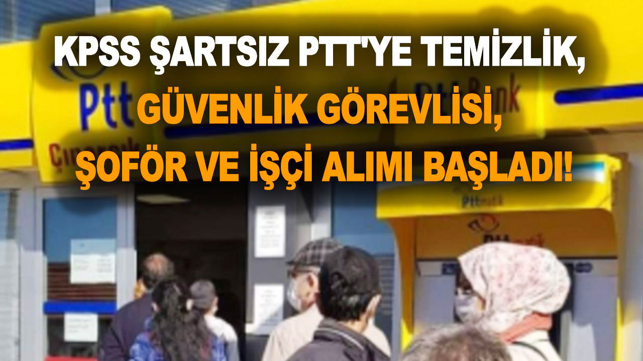 15-31 Mayıs KPSS şartsız PTT’ye temizlik, güvenlik görevlisi, şoför ve işçi alımı başladı! İşte PTT personel alımı şartları ve detayları