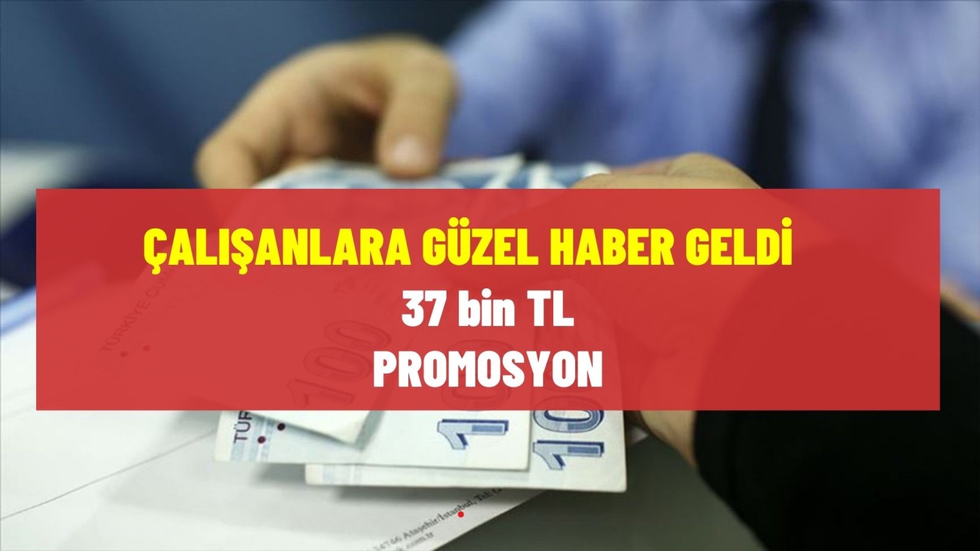 Çalışanlara müjdeli haber! 37 bin TL promosyon ödemesi yapılacak