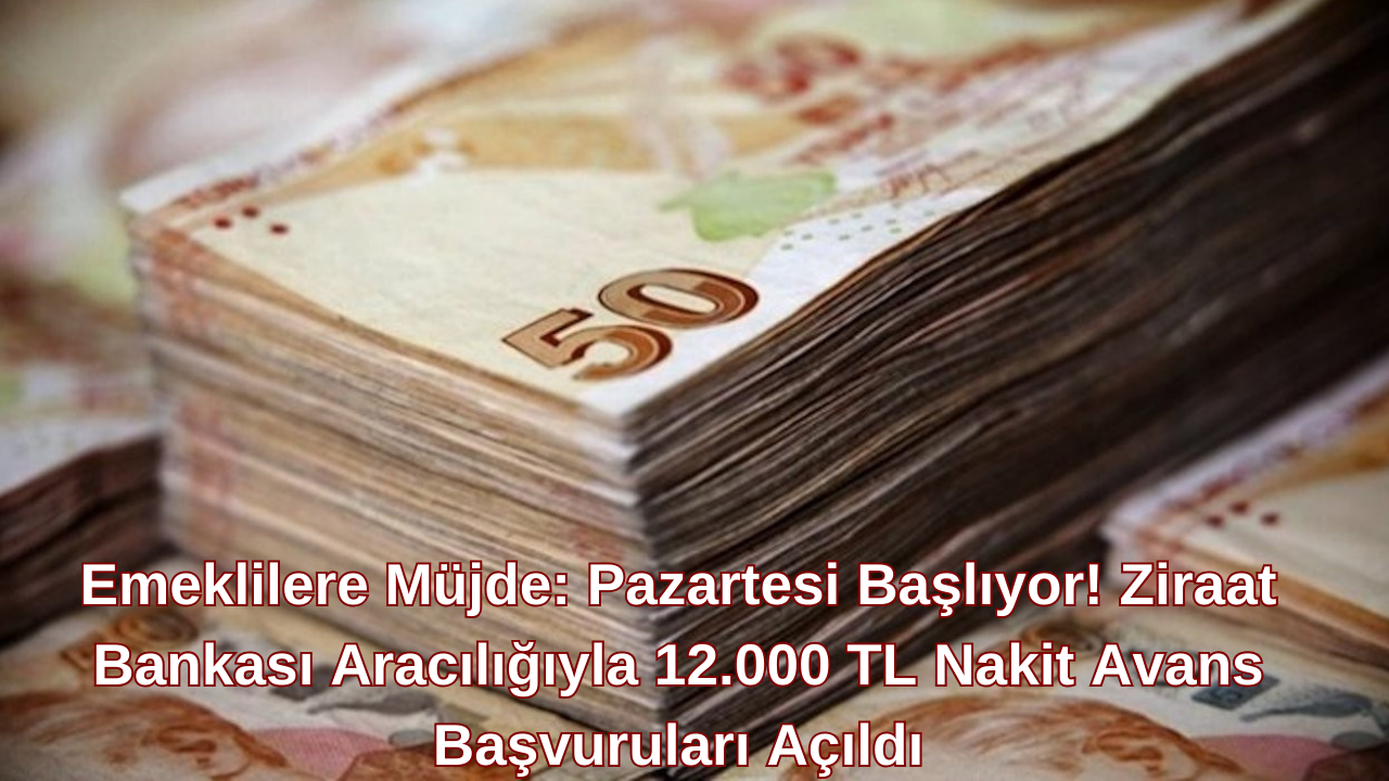 Emeklilere Müjde: Pazartesi Başlıyor! Ziraat Bankası Aracılığıyla 12.000 TL Nakit Avans Başvuruları Başladı.