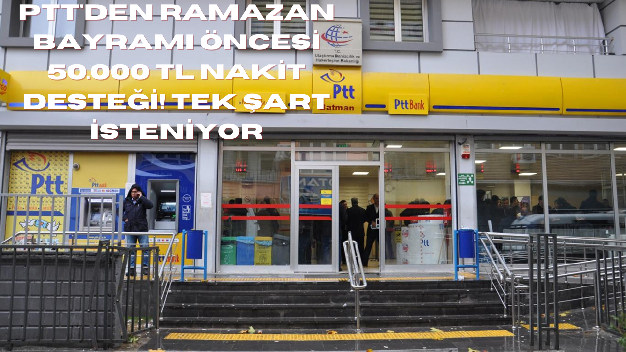 PTT'den Ramazan Bayramı Öncesi 50.000 TL Nakit Desteği! Tek Şart İsteniyor