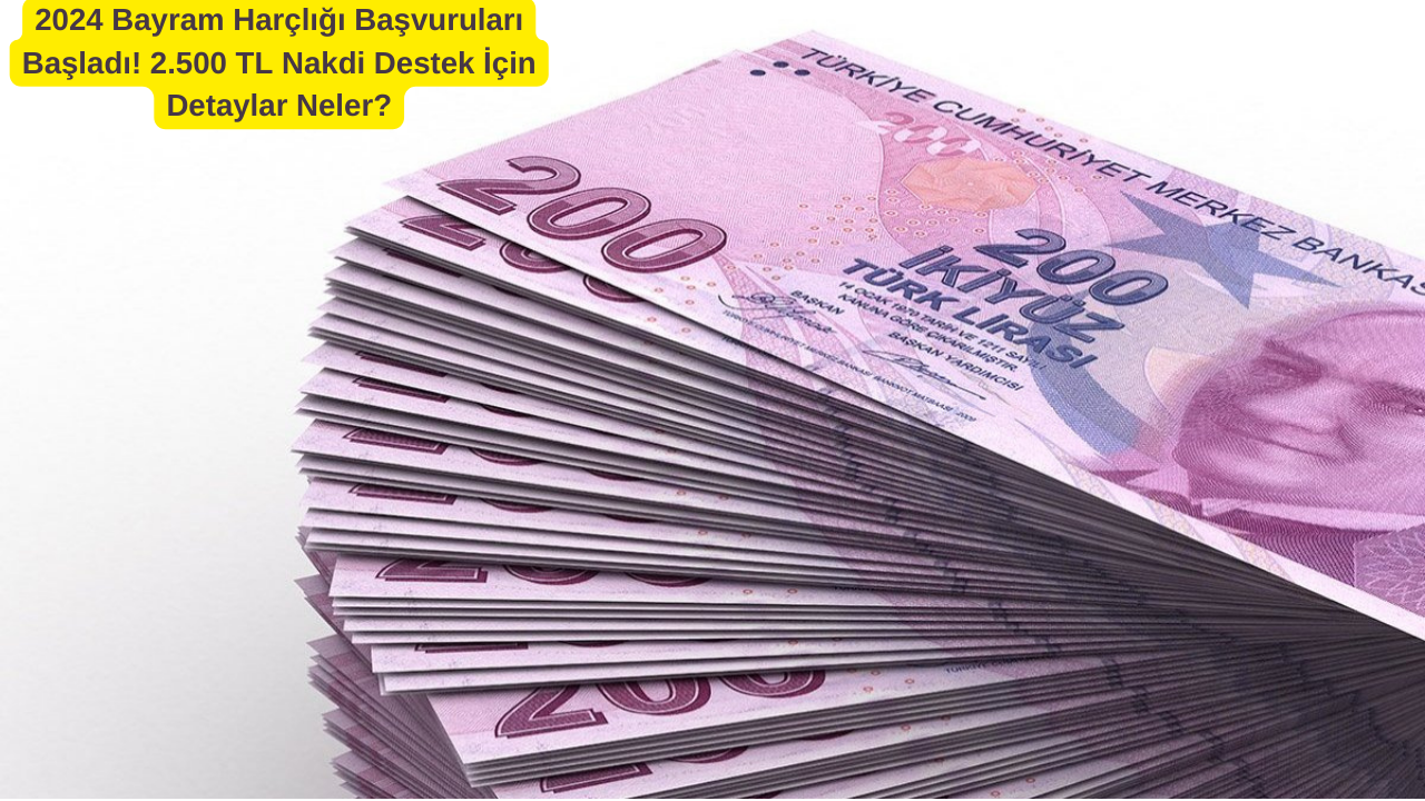 2024 Bayram Harçlığı Başvuruları Başladı! 2.500 TL Nakdi Destek İçin Detaylar Neler?