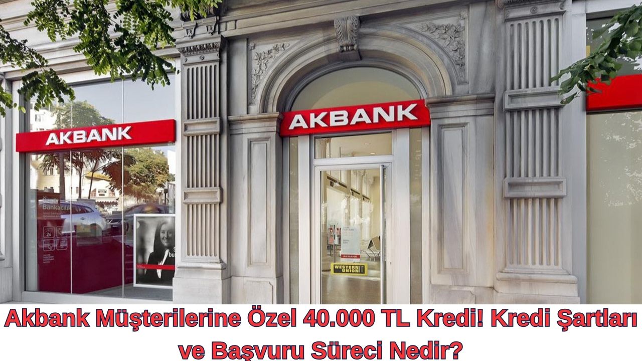 Akbank Müşterilerine Özel 40.000 TL Kredi! Kredi Şartları ve Başvuru Süreci Nedir?