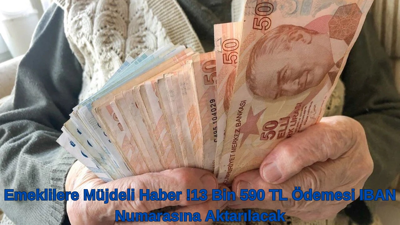Emeklilere Müjdeli Haber !13 Bin 590 TL Ödemesi IBAN Numarasına Aktarılacak