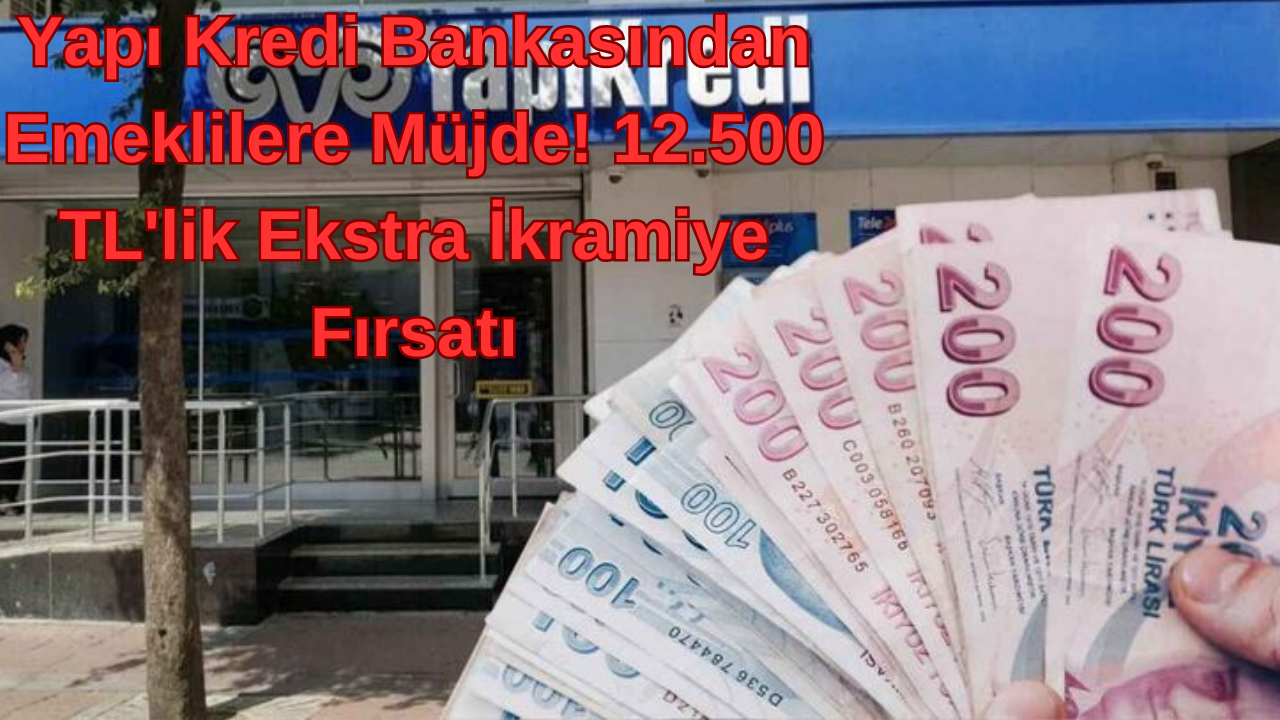 Yapı Krediden Emeklilere Müjde! 12.500 TL'lik Ekstra İkramiye Fırsatı