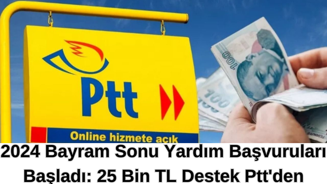 2024 Bayram Sonu Yardım Başvuruları Başladı: 25 Bin TL Destek Ptt'den