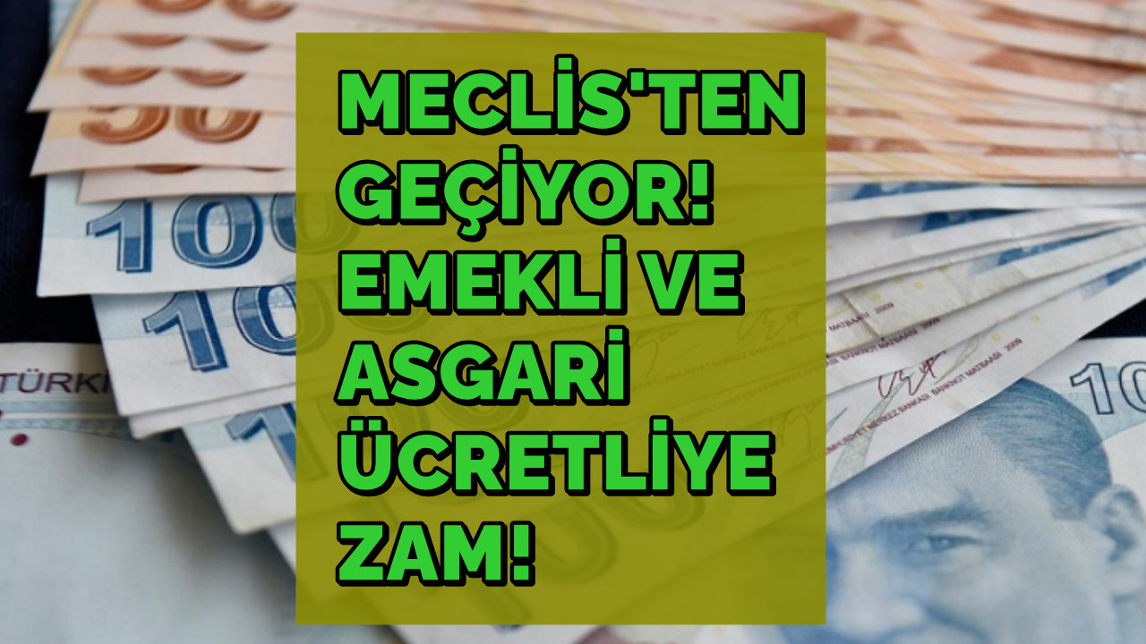 TBMM'den Geçiyor: Emekli ve Asgari Ücretli Maaşına Zam Var!