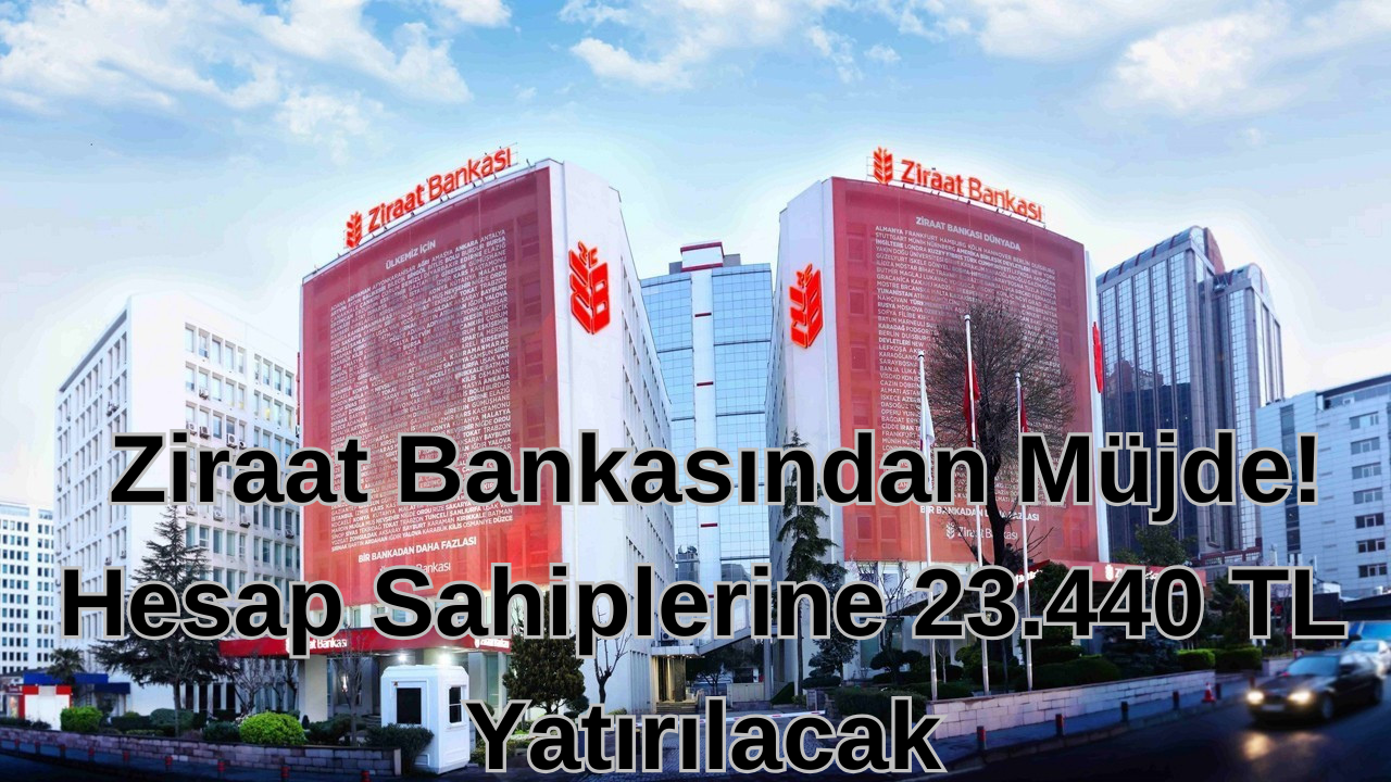  Ziraat Bankasından Müjde! Hesap Sahiplerine 23.440 TL Yatırılacak