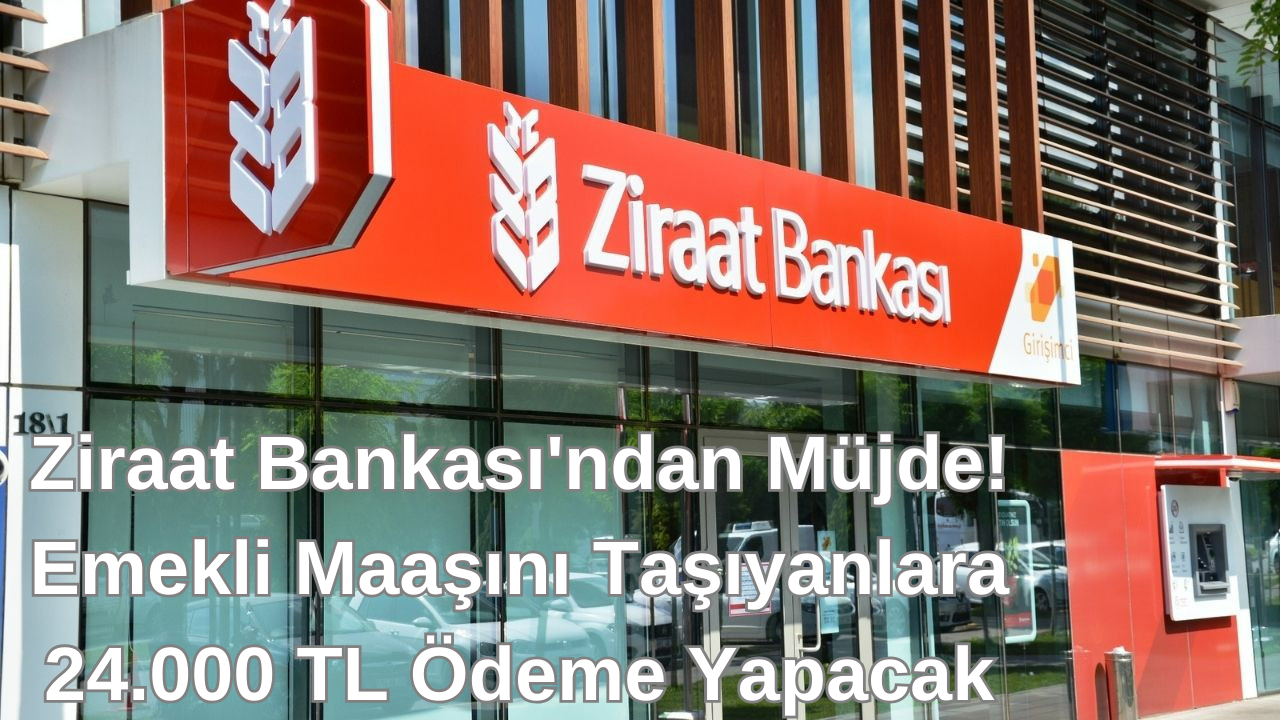 Ziraat Bankası'ndan Müjde! Emekli Maaşını Taşıyanlara  24.000 TL Ödeme Yapacak